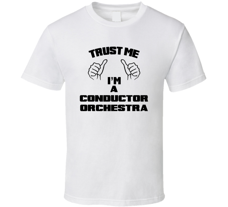 Trust Me Im A Conductor Orchestra Job Title Funny T Shirt