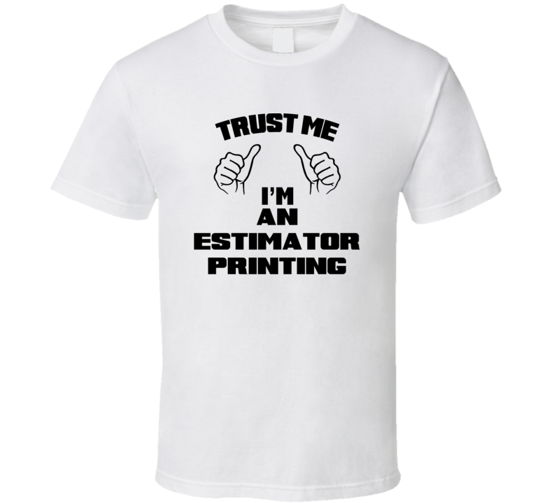 Trust Me Im An Estimator Printing Job Title Funny T Shirt