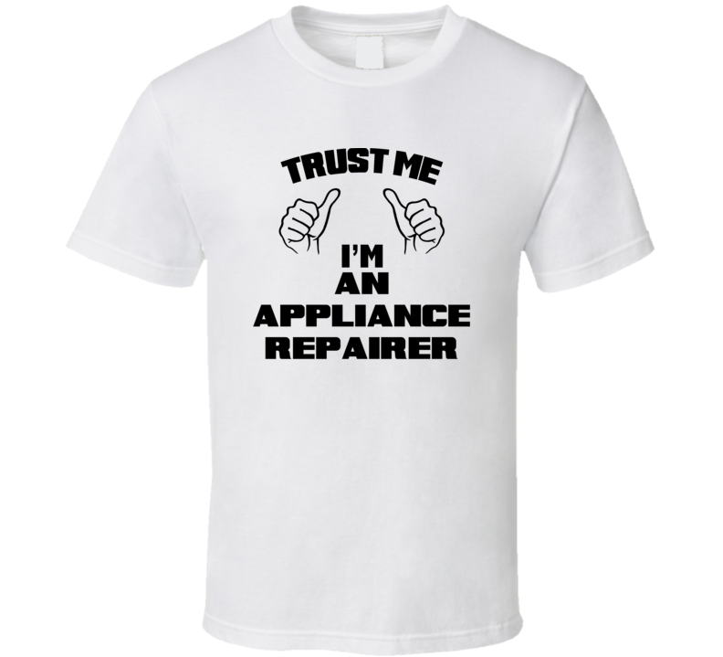 Trust Me Im An Appliance Repairer Job Title Funny T Shirt