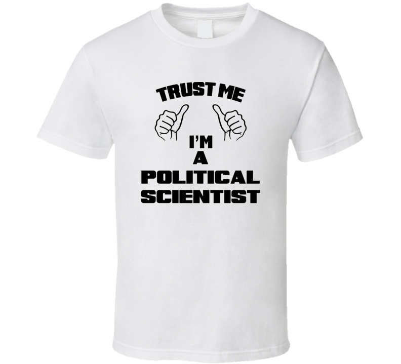 Trust Me Im A Political Scientist Job Title Funny T Shirt