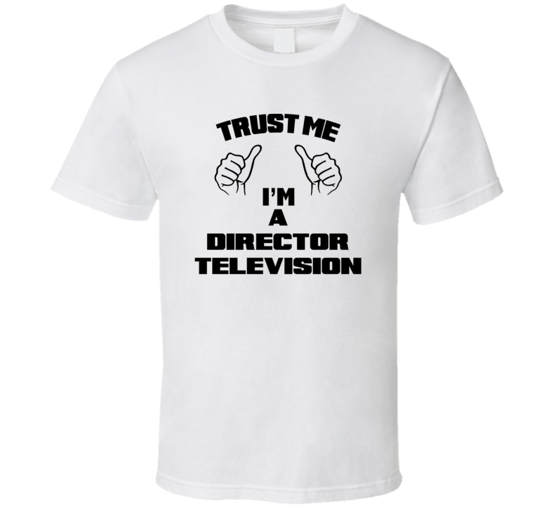 Trust Me Im A Director Television Job Title Funny T Shirt