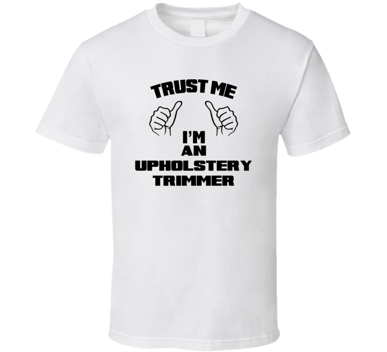 Trust Me Im An Upholstery Trimmer Job Title Funny T Shirt