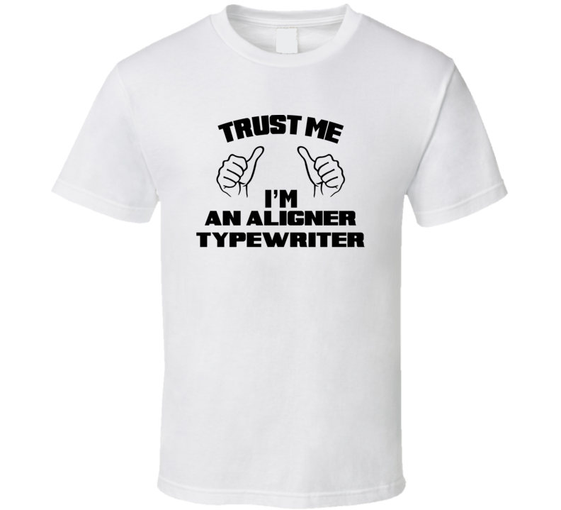 Trust Me Im An Aligner Typewriter Job Title Funny T Shirt