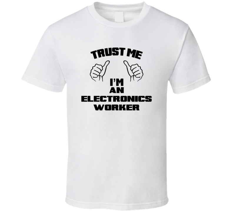 Trust Me Im An Electronics Worker Job Title Funny T Shirt