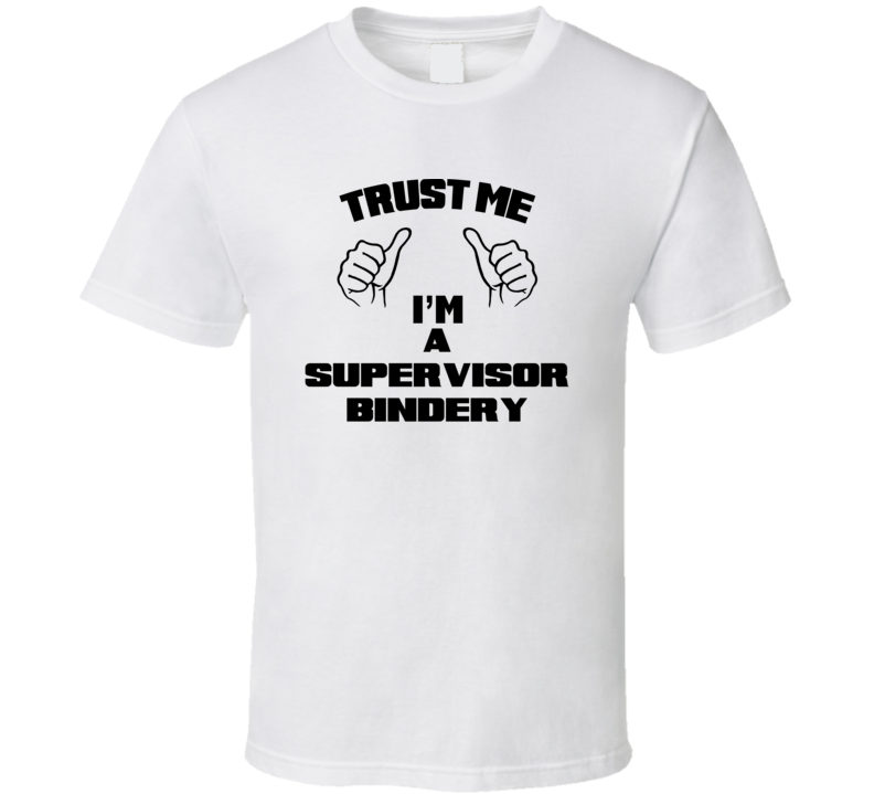 Trust Me Im A Supervisor Bindery Job Title Funny T Shirt