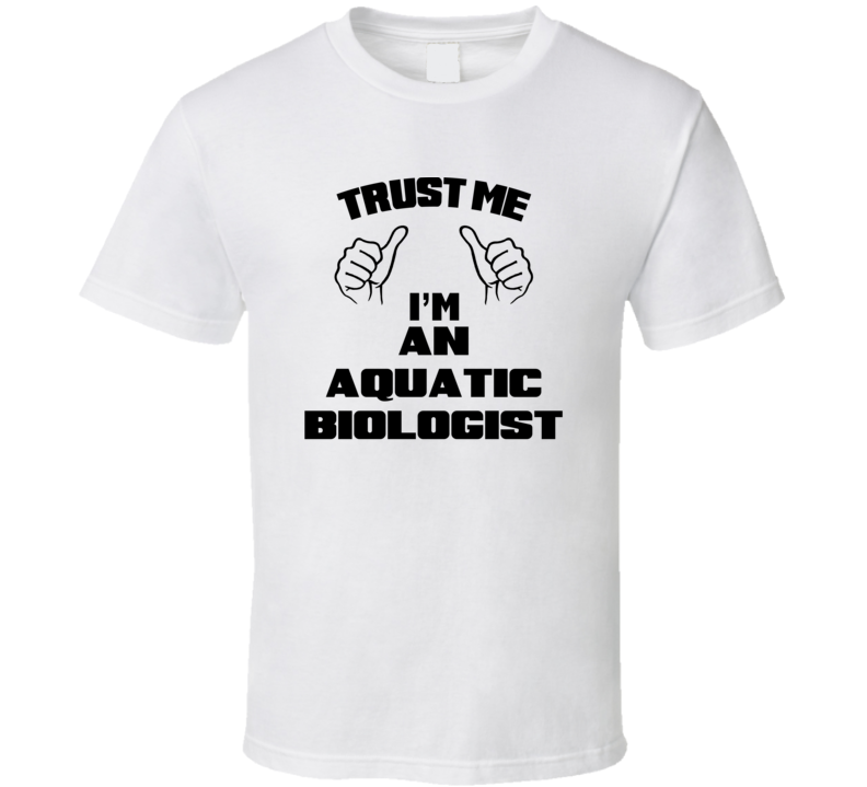 Trust Me Im An Aquatic Biologist Job Title Funny T Shirt