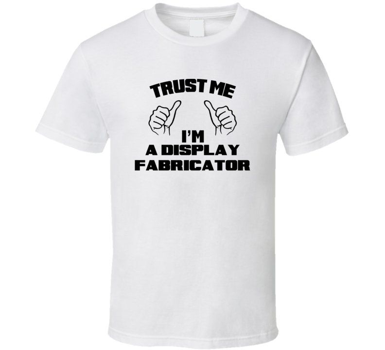 Trust Me Im A Display Fabricator Job Title Funny T Shirt