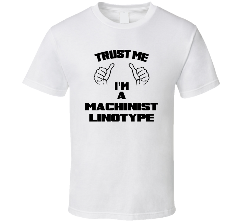 Trust Me Im A Machinist Linotype Job Title Funny T Shirt