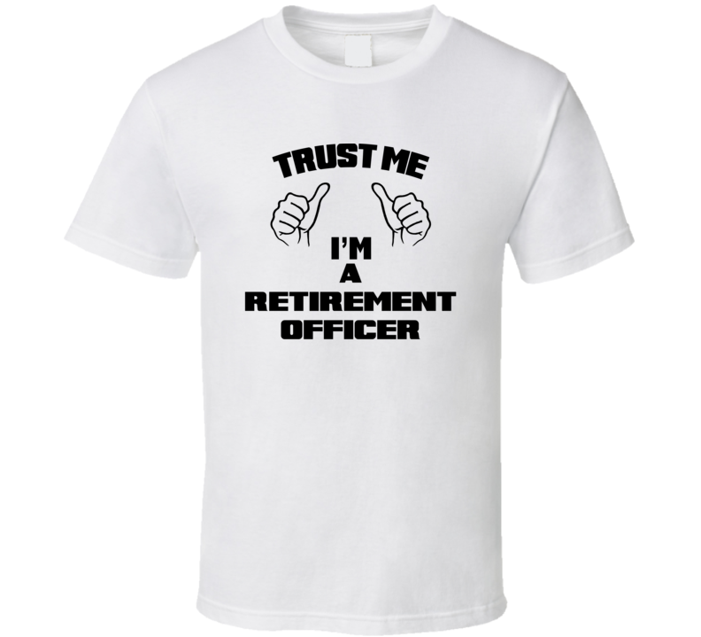 Trust Me Im A Retirement Officer Job Title Funny T Shirt