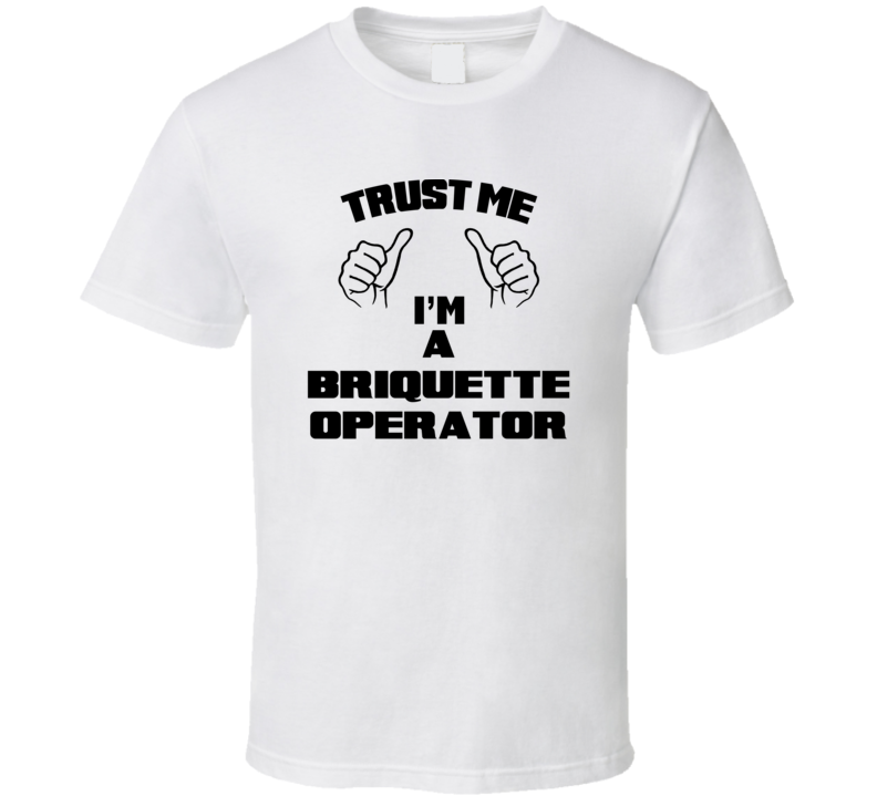 Trust Me Im A Briquette Operator Job Title Funny T Shirt