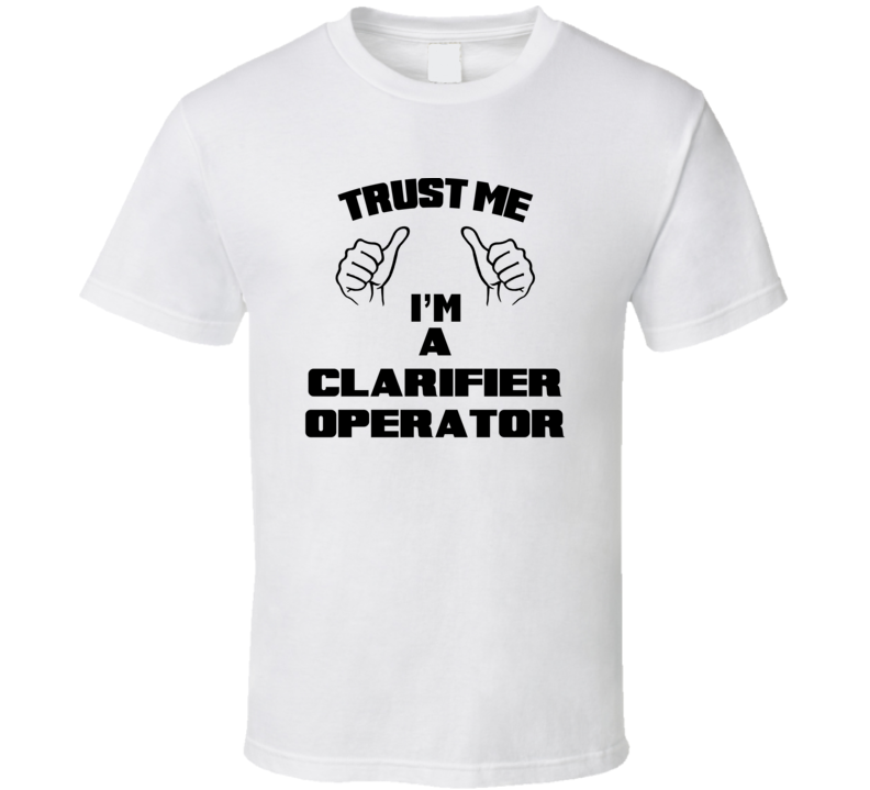 Trust Me Im A Clarifier Operator Job Title Funny T Shirt