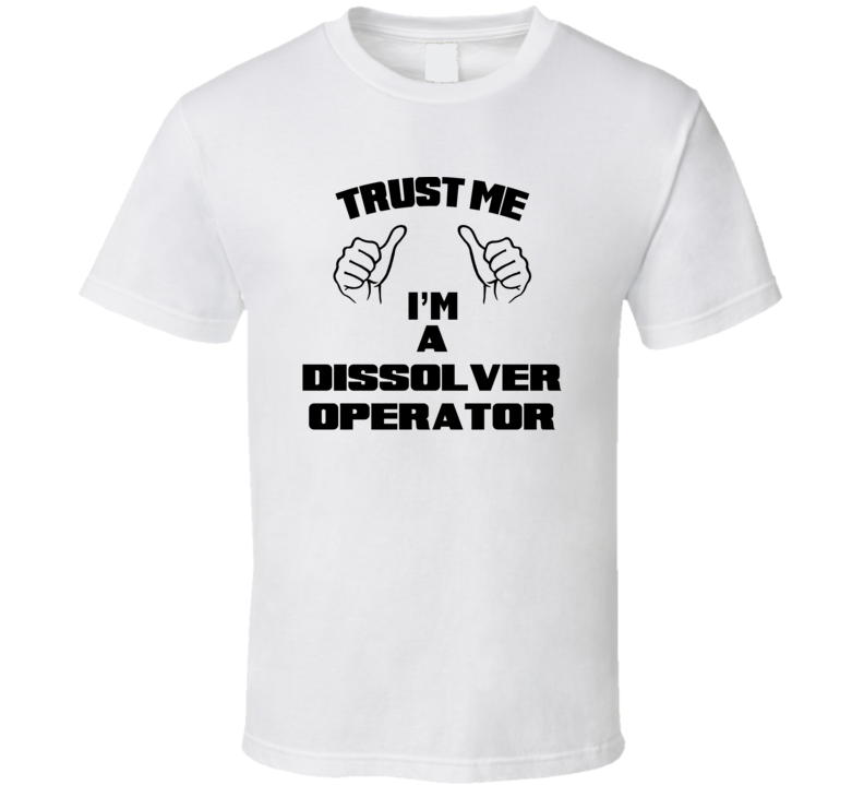 Trust Me Im A Dissolver Operator Job Title Funny T Shirt