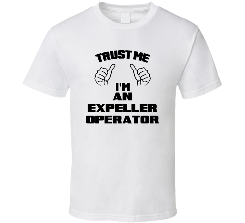 Trust Me Im An Expeller Operator Job Title Funny T Shirt