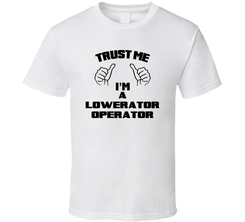 Trust Me Im A Lowerator Operator Job Title Funny T Shirt