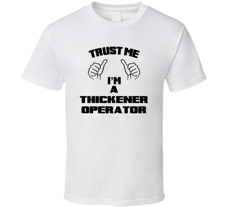 Trust Me Im A Thickener Operator Job Title Funny T Shirt