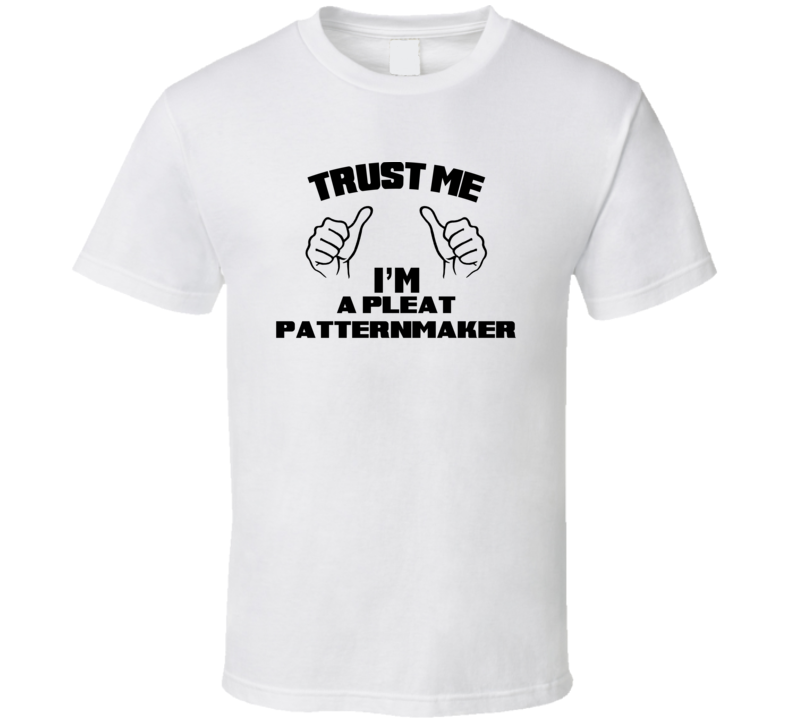 Trust Me Im A Pleat Patternmaker Job Title Funny T Shirt