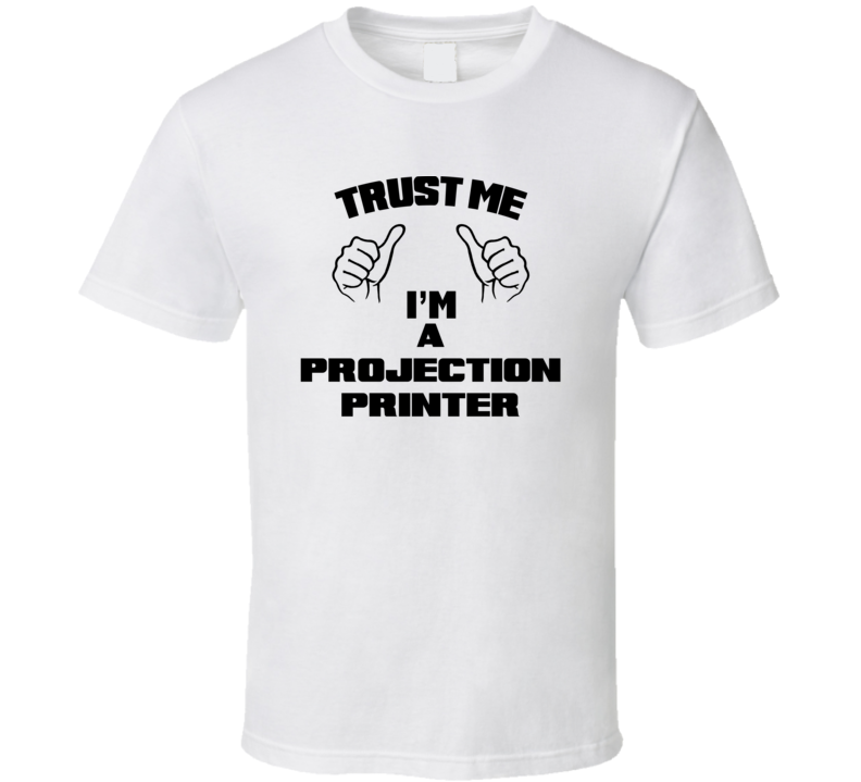 Trust Me Im A Projection Printer Job Title Funny T Shirt