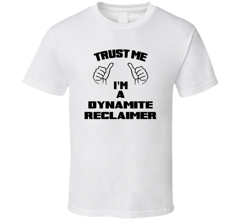 Trust Me Im A Dynamite Reclaimer Job Title Funny T Shirt