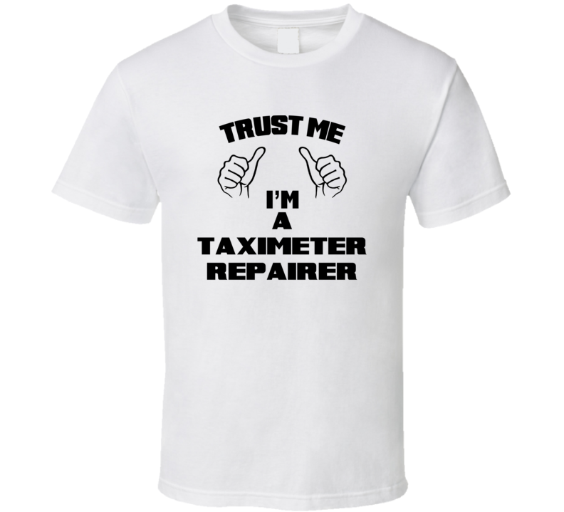 Trust Me Im A Taximeter Repairer Job Title Funny T Shirt