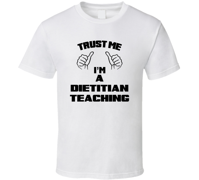 Trust Me Im A Dietitian Teaching Job Title Funny T Shirt