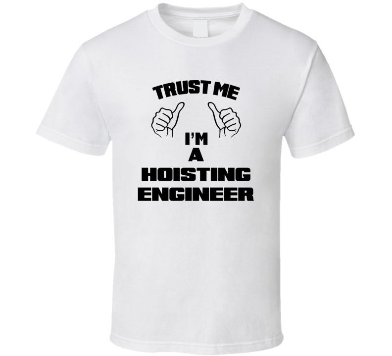 Trust Me Im A Hoisting Engineer Job Title Funny T Shirt