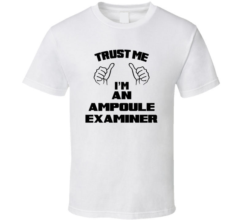 Trust Me Im An Ampoule Examiner Job Title Funny T Shirt