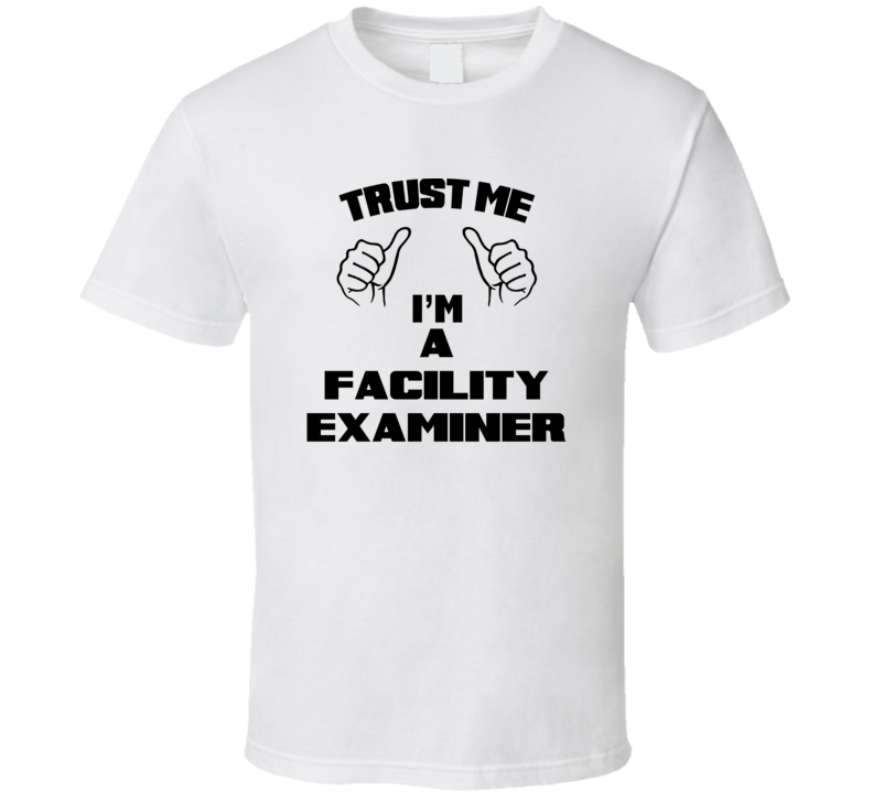 Trust Me Im A Facility Examiner Job Title Funny T Shirt