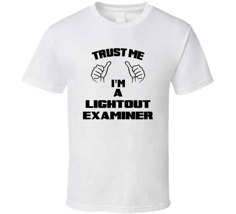 Trust Me Im A Lightout Examiner Job Title Funny T Shirt