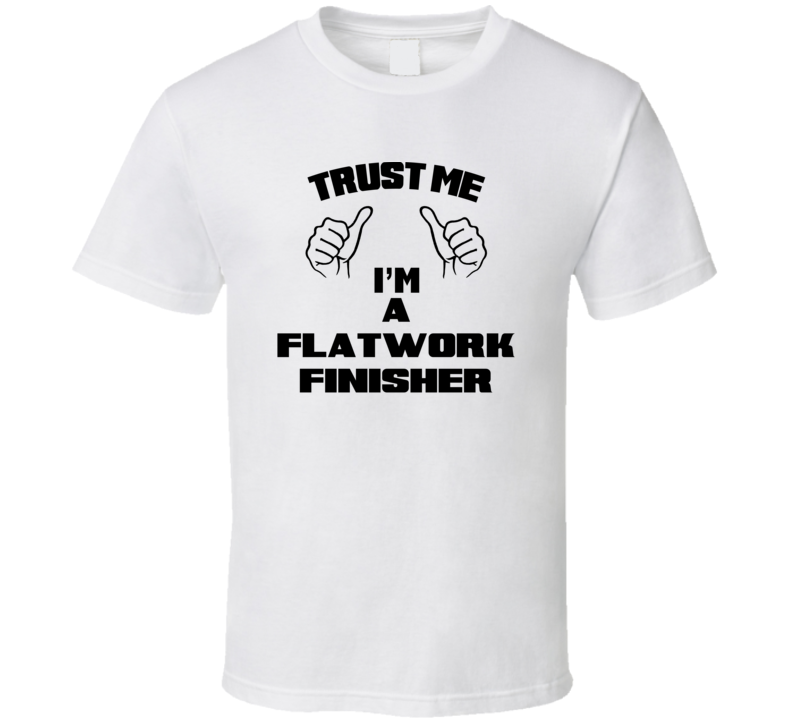 Trust Me Im A Flatwork Finisher Job Title Funny T Shirt