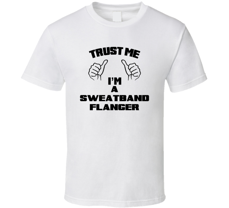 Trust Me Im A Sweatband Flanger Job Title Funny T Shirt