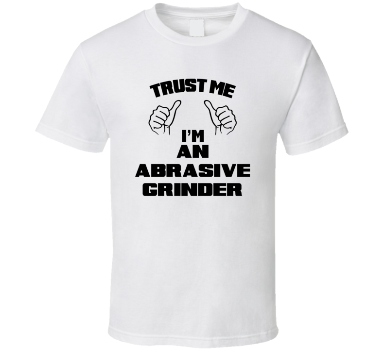 Trust Me Im An Abrasive Grinder Job Title Funny T Shirt