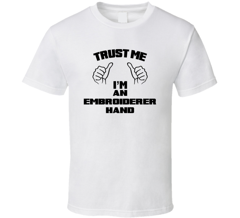 Trust Me Im An Embroiderer Hand Job Title Funny T Shirt