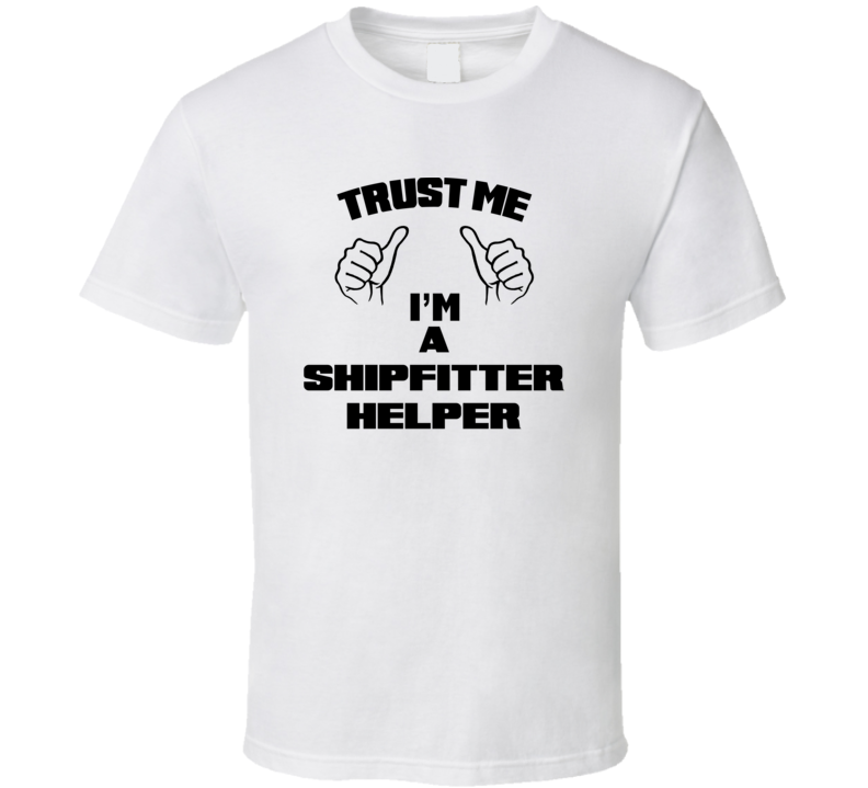 Trust Me Im A Shipfitter Helper Job Title Funny T Shirt