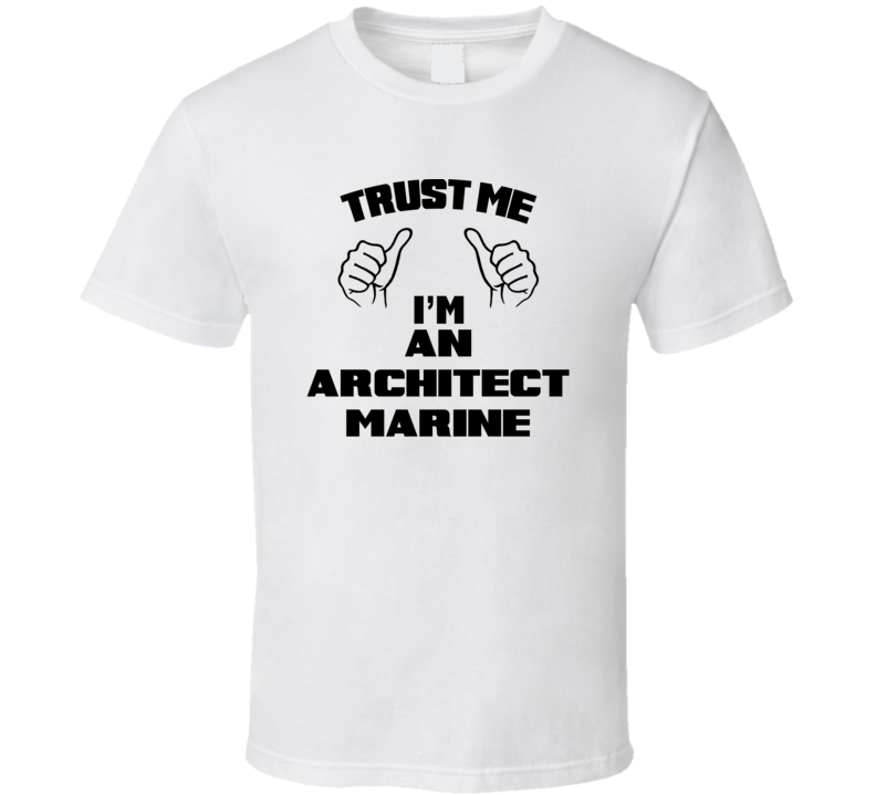 Trust Me Im An Architect Marine Job Title Funny T Shirt