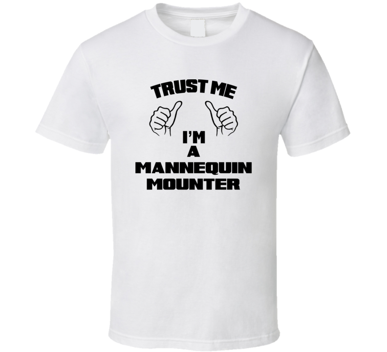 Trust Me Im A Mannequin Mounter Job Title Funny T Shirt