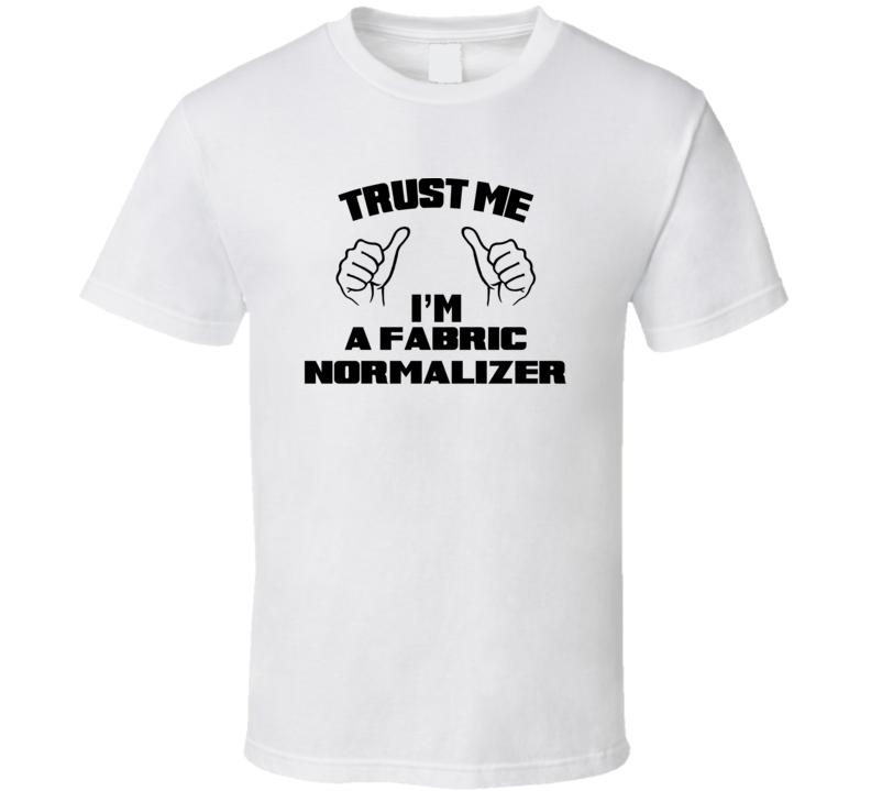 Trust Me Im A Fabric Normalizer Job Title Funny T Shirt