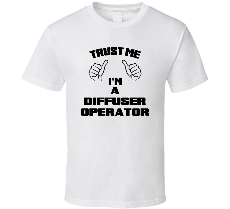 Trust Me Im A Diffuser Operator Job Title Funny T Shirt