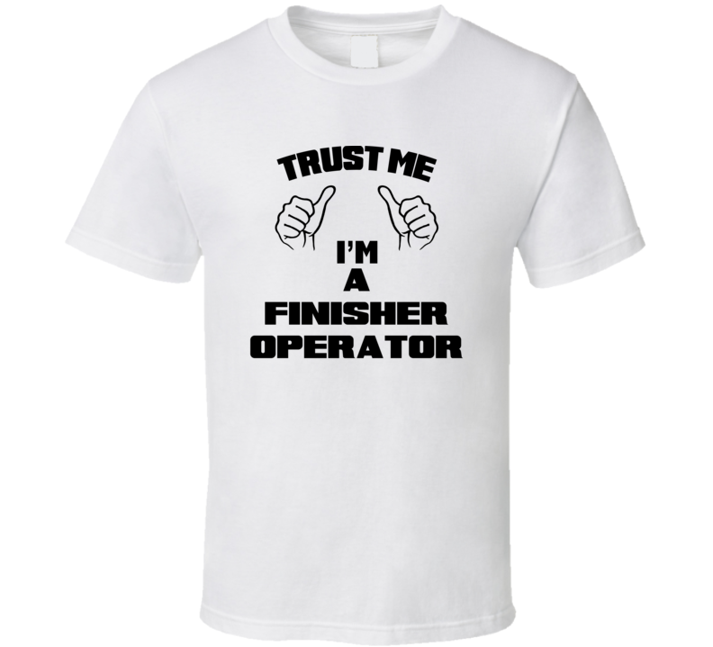 Trust Me Im A Finisher Operator Job Title Funny T Shirt