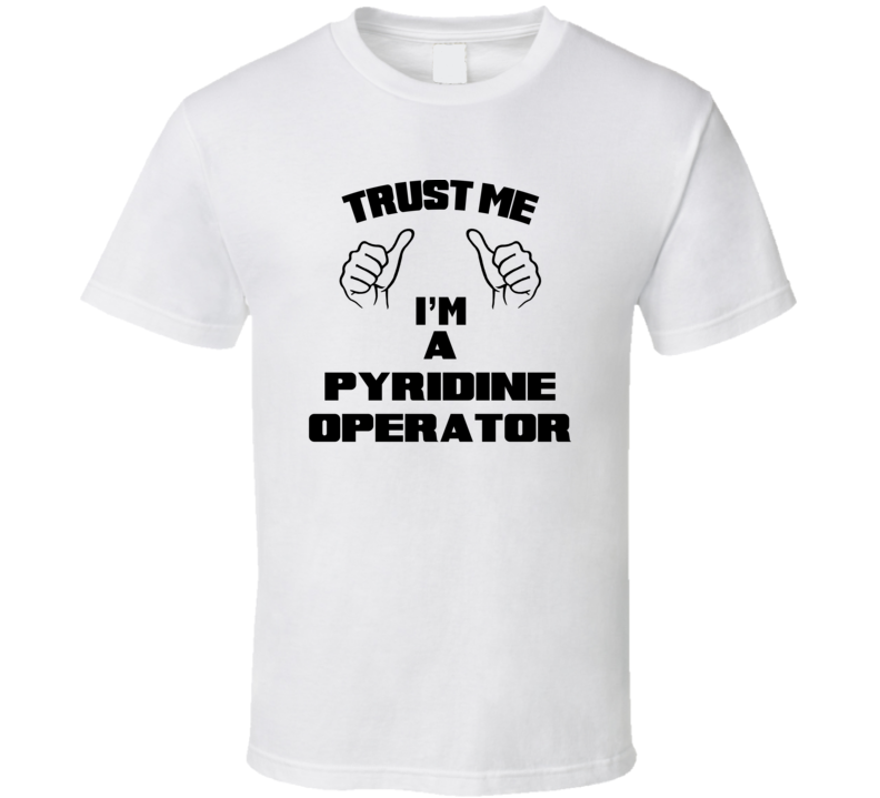 Trust Me Im A Pyridine Operator Job Title Funny T Shirt