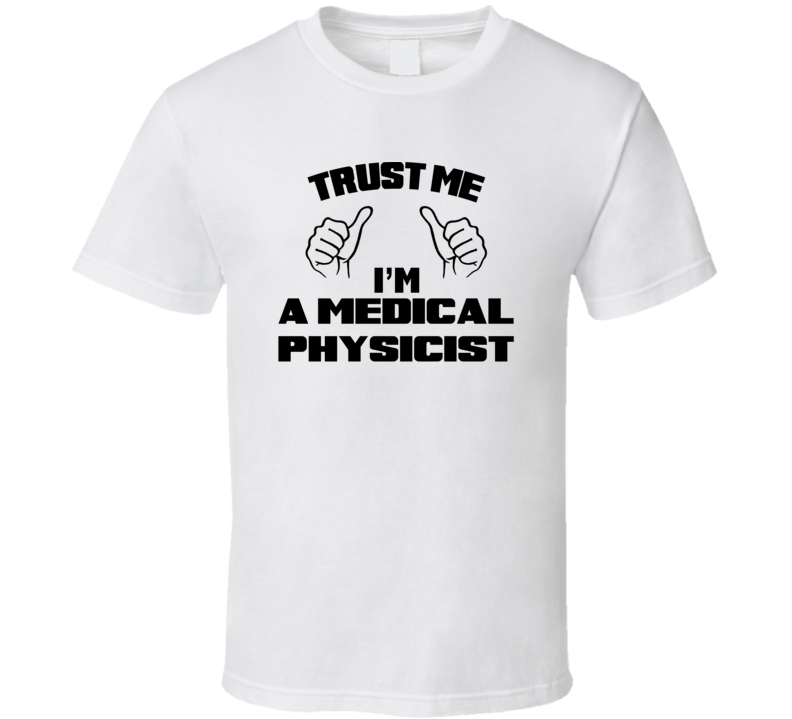 Trust Me Im A Medical Physicist Job Title Funny T Shirt