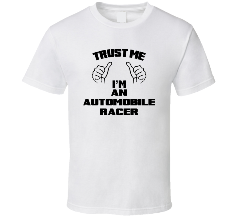 Trust Me Im An Automobile Racer Job Title Funny T Shirt