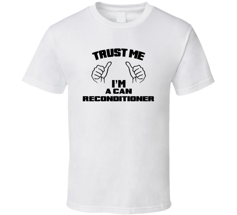 Trust Me Im A Can Reconditioner Job Title Funny T Shirt