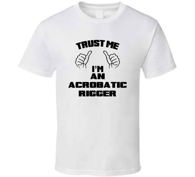 Trust Me Im An Acrobatic Rigger Job Title Funny T Shirt