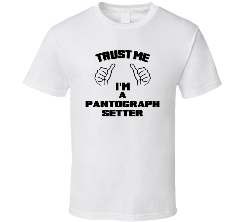 Trust Me Im A Pantograph Setter Job Title Funny T Shirt