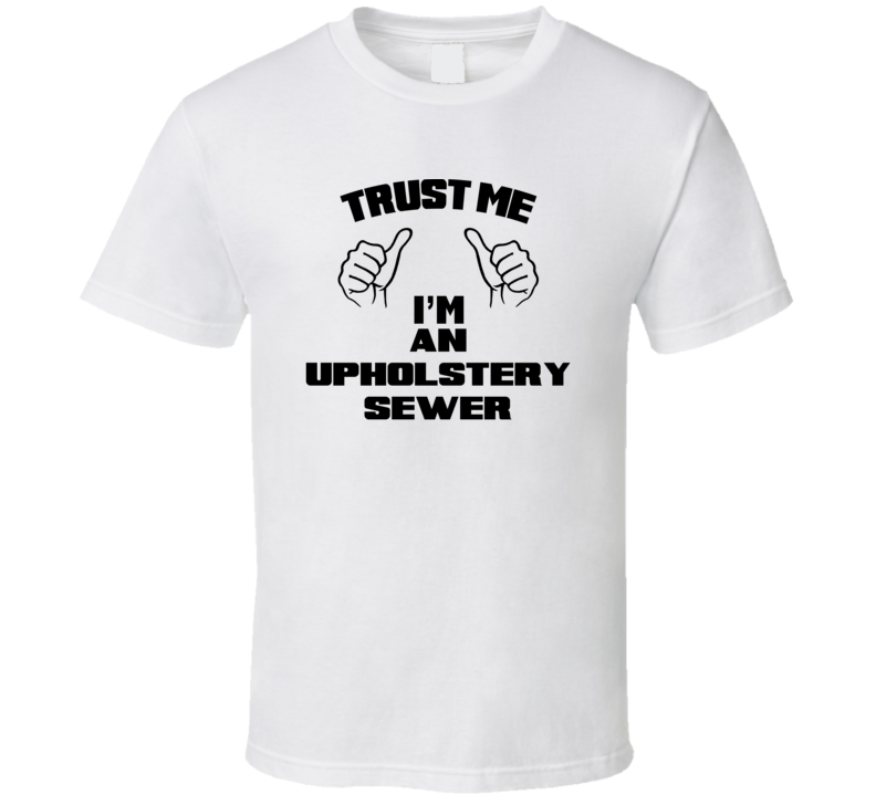 Trust Me Im An Upholstery Sewer Job Title Funny T Shirt