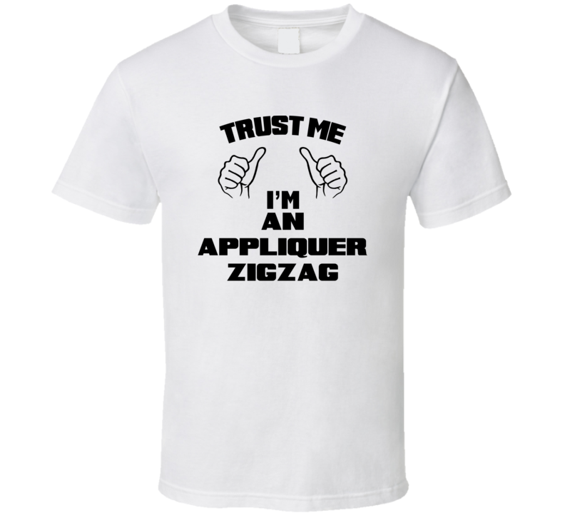 Trust Me Im An Appliquer Zigzag Job Title Funny T Shirt