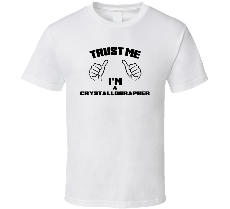 Trust Me Im A Crystallographer  Job Title Funny T Shirt