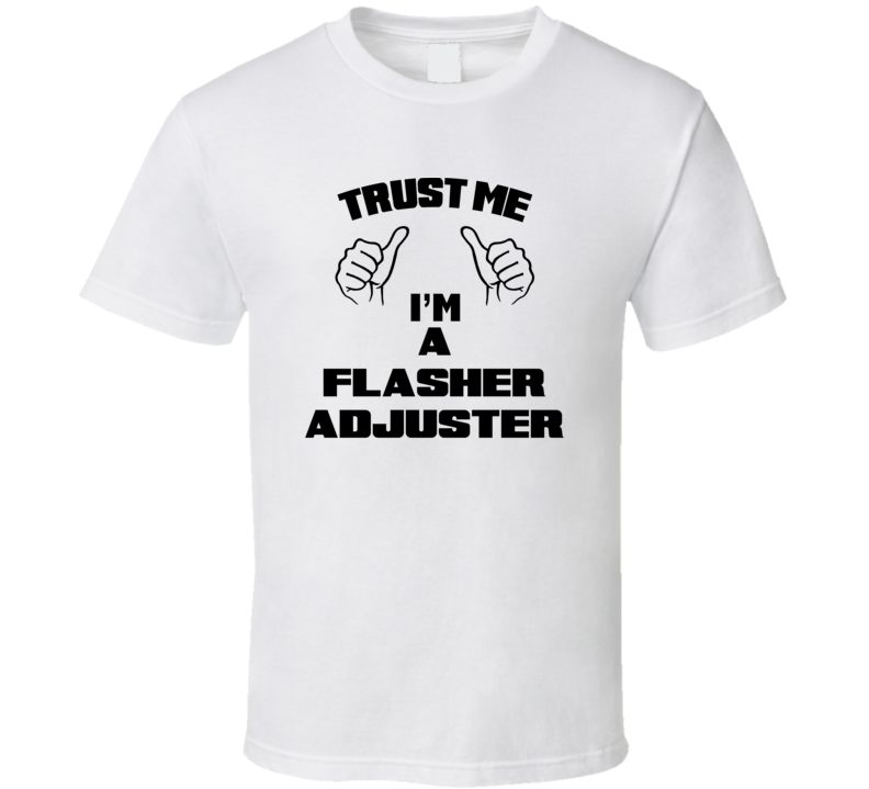 Trust Me Im A Flasher Adjuster Job Title Funny T Shirt