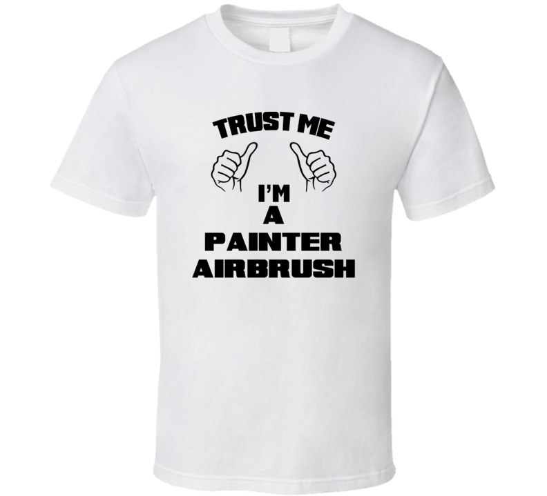 Trust Me Im A Painter Airbrush Job Title Funny T Shirt