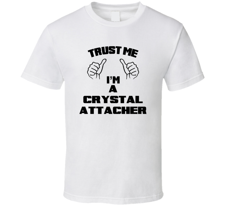 Trust Me Im A Crystal Attacher Job Title Funny T Shirt